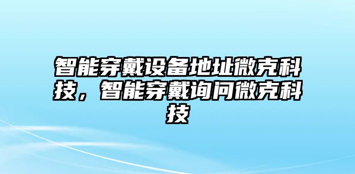 智能穿戴設(shè)備地址微克科技，智能穿戴詢(xún)問(wèn)微克科技