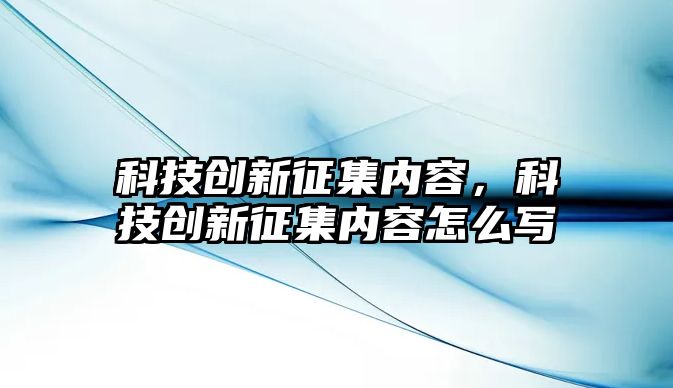 科技創(chuàng)新征集內(nèi)容，科技創(chuàng)新征集內(nèi)容怎么寫