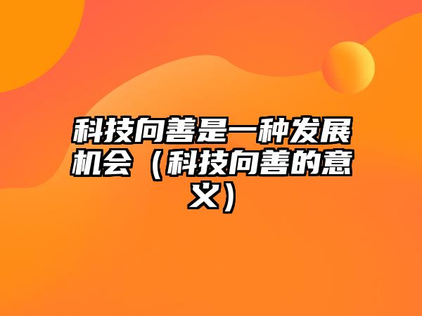 科技向善是一種發(fā)展機會（科技向善的意義）