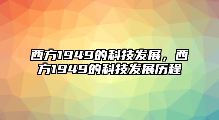 西方1949的科技發(fā)展，西方1949的科技發(fā)展歷程