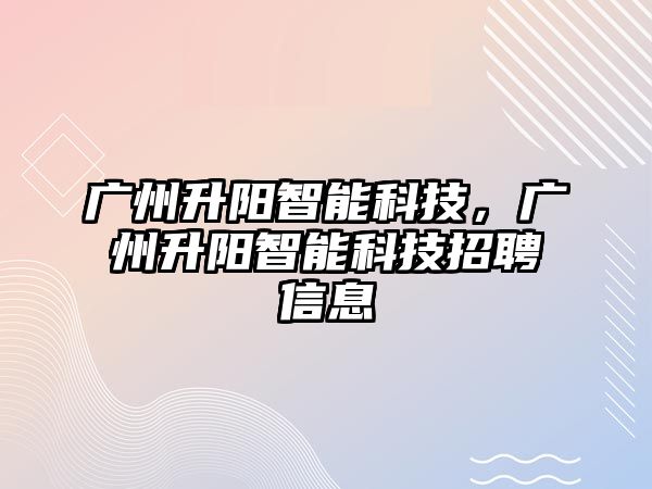 廣州升陽智能科技，廣州升陽智能科技招聘信息