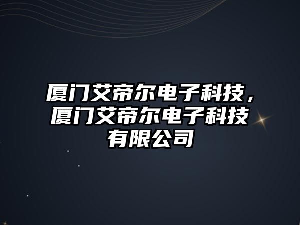 廈門艾帝爾電子科技，廈門艾帝爾電子科技有限公司