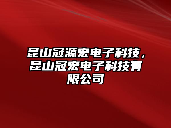 昆山冠源宏電子科技，昆山冠宏電子科技有限公司