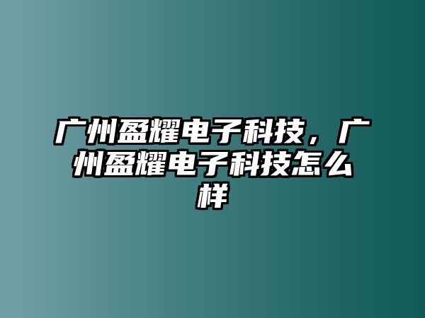 廣州盈耀電子科技，廣州盈耀電子科技怎么樣