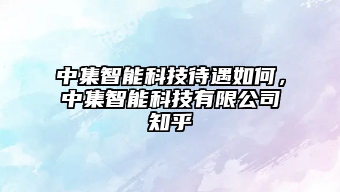 中集智能科技待遇如何，中集智能科技有限公司知乎