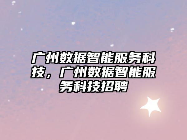 廣州數(shù)據(jù)智能服務(wù)科技，廣州數(shù)據(jù)智能服務(wù)科技招聘