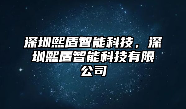 深圳熙盾智能科技，深圳熙盾智能科技有限公司