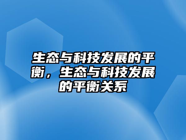 生態(tài)與科技發(fā)展的平衡，生態(tài)與科技發(fā)展的平衡關(guān)系