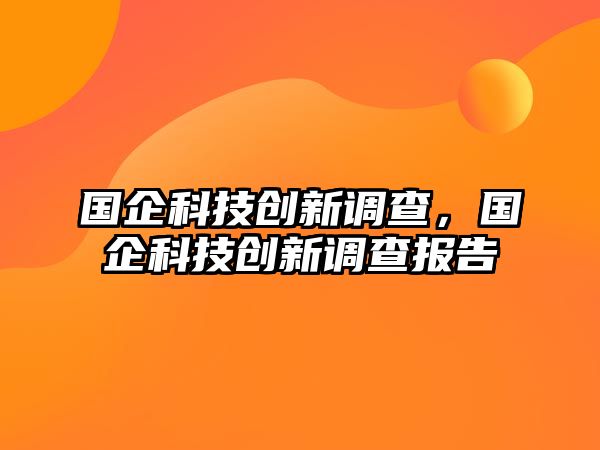 國(guó)企科技創(chuàng)新調(diào)查，國(guó)企科技創(chuàng)新調(diào)查報(bào)告