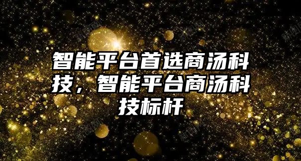 智能平臺首選商湯科技，智能平臺商湯科技標桿