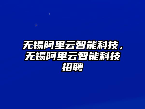 無(wú)錫阿里云智能科技，無(wú)錫阿里云智能科技招聘