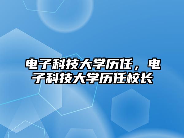 電子科技大學(xué)歷任，電子科技大學(xué)歷任校長