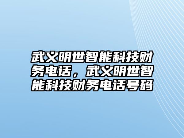 武義明世智能科技財(cái)務(wù)電話(huà)，武義明世智能科技財(cái)務(wù)電話(huà)號(hào)碼