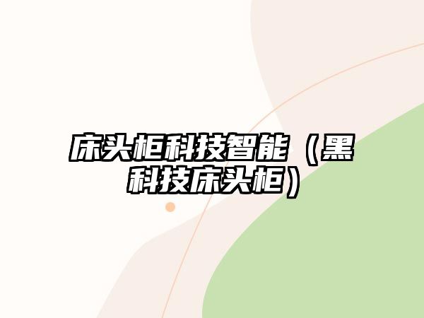 床頭柜科技智能（黑科技床頭柜）