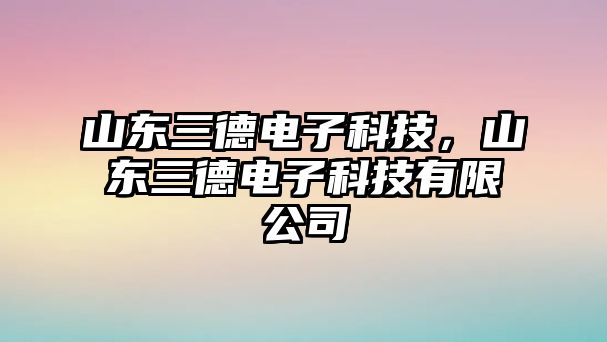 山東三德電子科技，山東三德電子科技有限公司