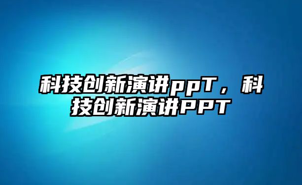 科技創(chuàng)新演講ppT，科技創(chuàng)新演講PPT