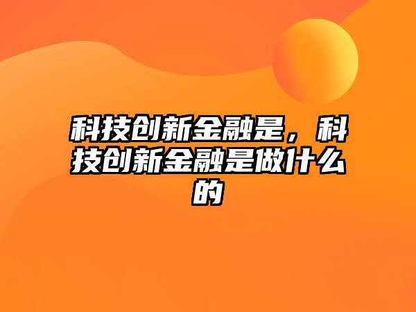 科技創(chuàng)新金融是，科技創(chuàng)新金融是做什么的