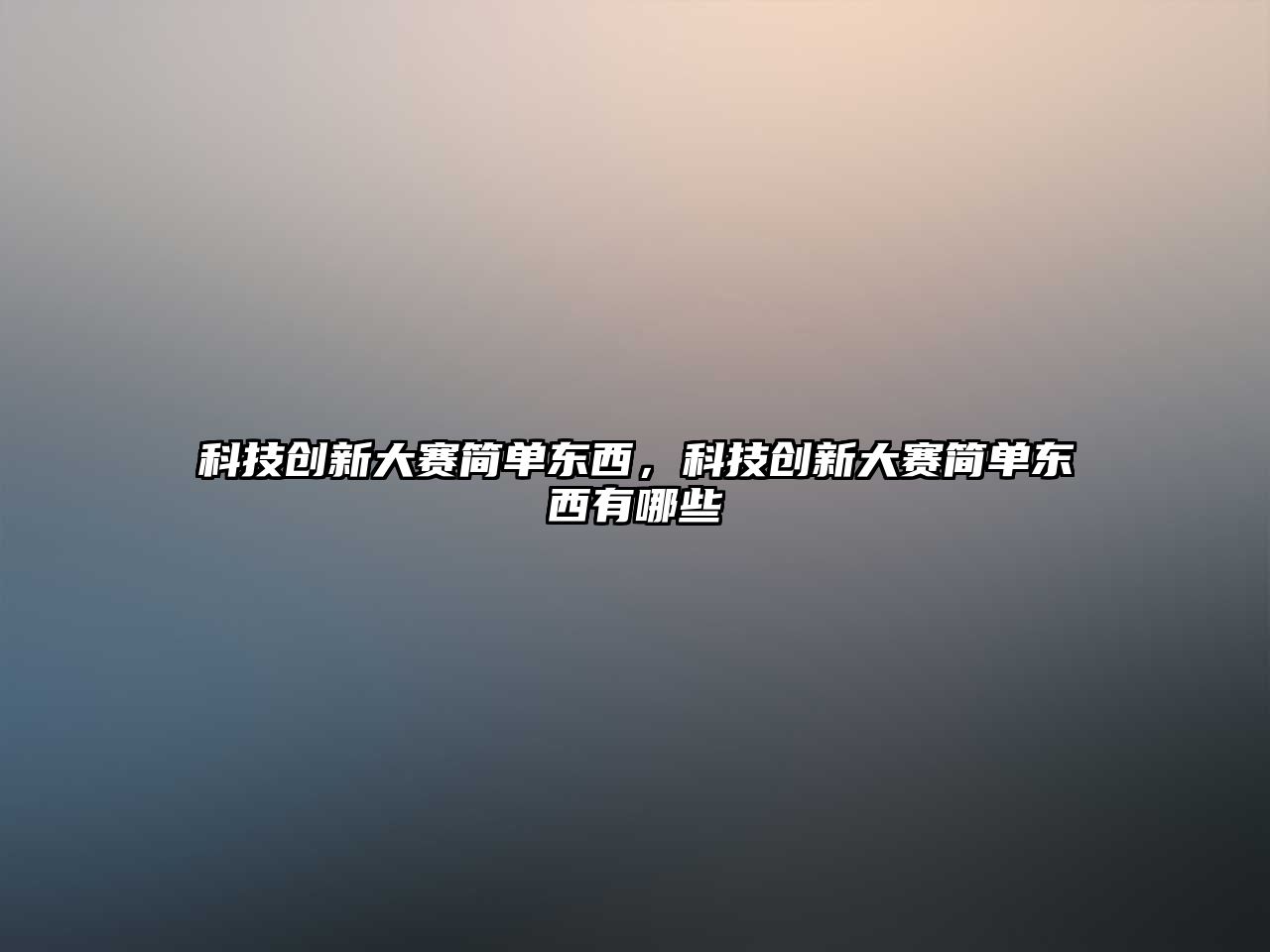 科技創(chuàng)新大賽簡(jiǎn)單東西，科技創(chuàng)新大賽簡(jiǎn)單東西有哪些