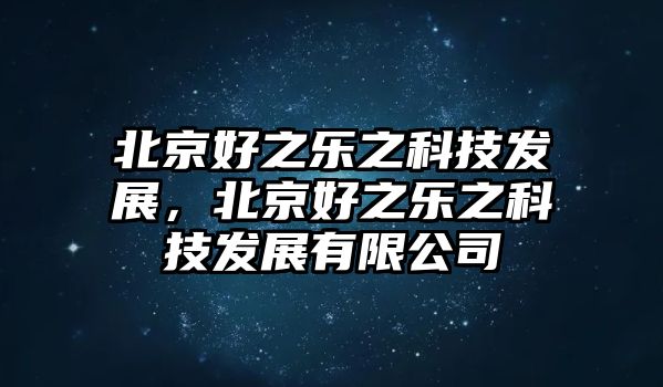 北京好之樂之科技發(fā)展，北京好之樂之科技發(fā)展有限公司