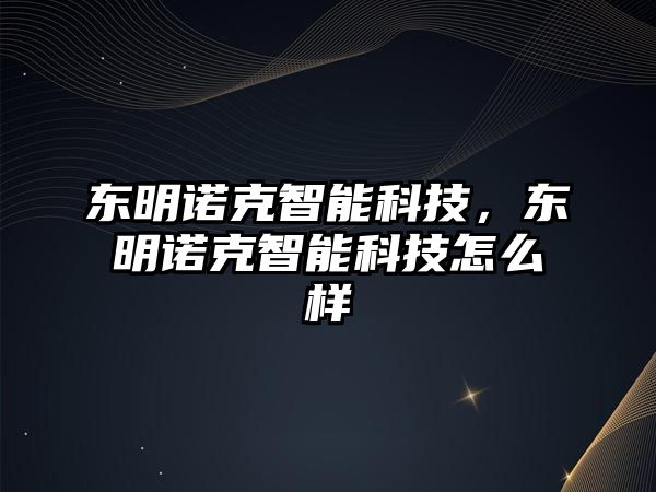 東明諾克智能科技，東明諾克智能科技怎么樣