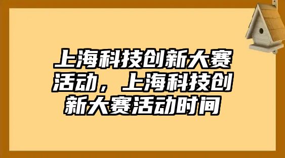 上?？萍紕?chuàng)新大賽活動(dòng)，上?？萍紕?chuàng)新大賽活動(dòng)時(shí)間