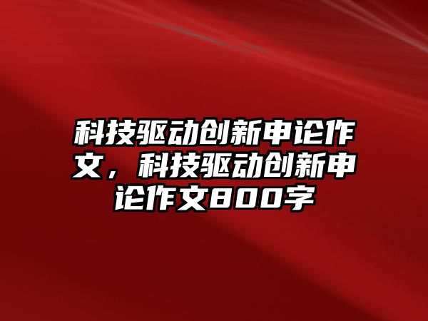 科技驅(qū)動創(chuàng)新申論作文，科技驅(qū)動創(chuàng)新申論作文800字