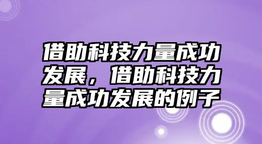 借助科技力量成功發(fā)展，借助科技力量成功發(fā)展的例子