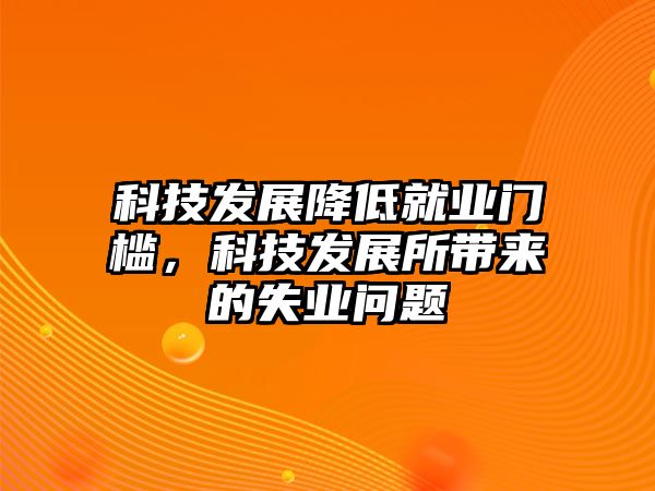 科技發(fā)展降低就業(yè)門檻，科技發(fā)展所帶來的失業(yè)問題