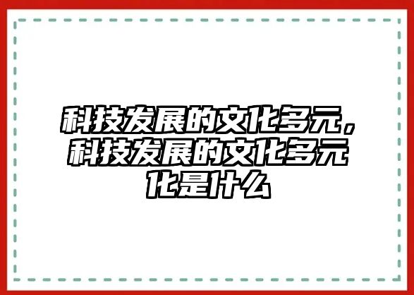 科技發(fā)展的文化多元，科技發(fā)展的文化多元化是什么