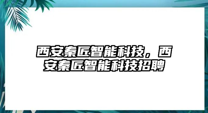 西安秦匠智能科技，西安秦匠智能科技招聘