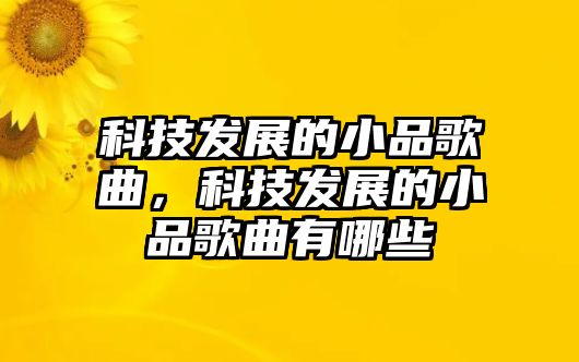 科技發(fā)展的小品歌曲，科技發(fā)展的小品歌曲有哪些