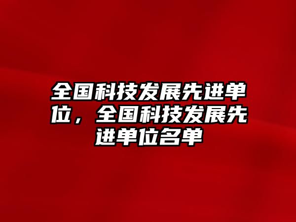 全國科技發(fā)展先進(jìn)單位，全國科技發(fā)展先進(jìn)單位名單