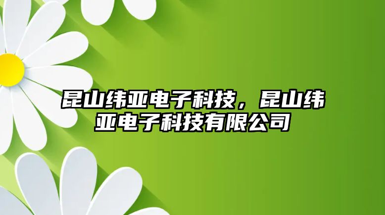 昆山緯亞電子科技，昆山緯亞電子科技有限公司