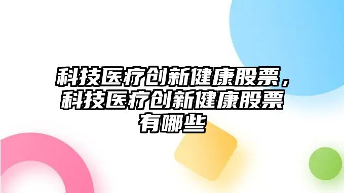 科技醫(yī)療創(chuàng)新健康股票，科技醫(yī)療創(chuàng)新健康股票有哪些