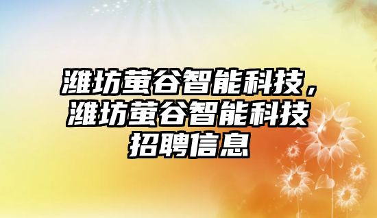 濰坊螢谷智能科技，濰坊螢谷智能科技招聘信息