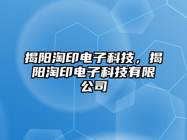 揭陽淘印電子科技，揭陽淘印電子科技有限公司