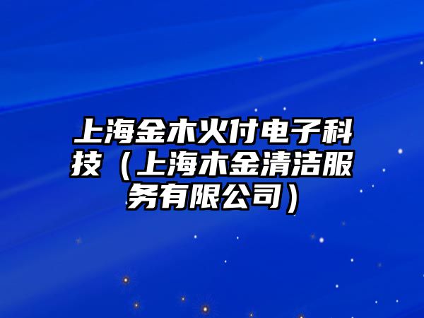 上海金木火付電子科技（上海木金清潔服務(wù)有限公司）