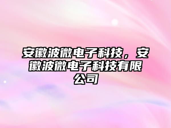 安徽波微電子科技，安徽波微電子科技有限公司