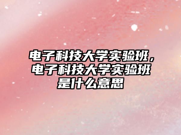 電子科技大學(xué)實驗班，電子科技大學(xué)實驗班是什么意思