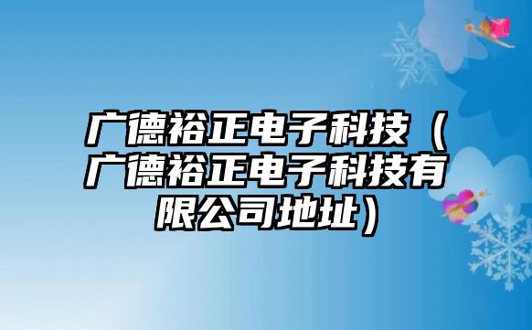 廣德裕正電子科技（廣德裕正電子科技有限公司地址）