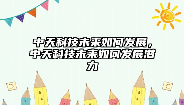 中天科技未來(lái)如何發(fā)展，中天科技未來(lái)如何發(fā)展?jié)摿? class=