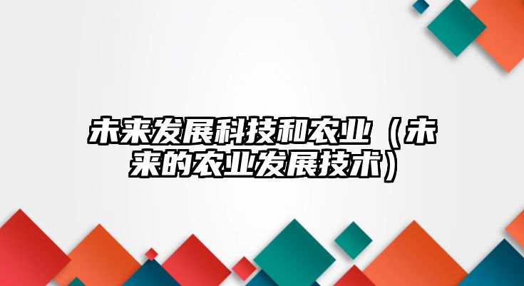 未來(lái)發(fā)展科技和農(nóng)業(yè)（未來(lái)的農(nóng)業(yè)發(fā)展技術(shù)）