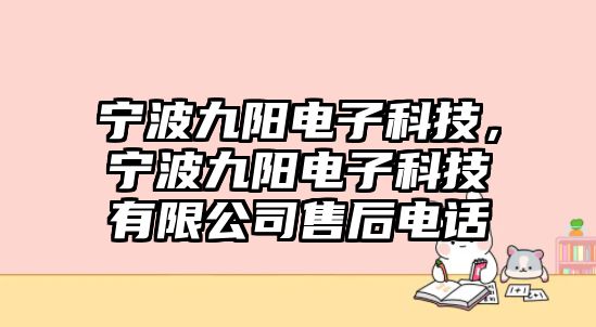 寧波九陽電子科技，寧波九陽電子科技有限公司售后電話