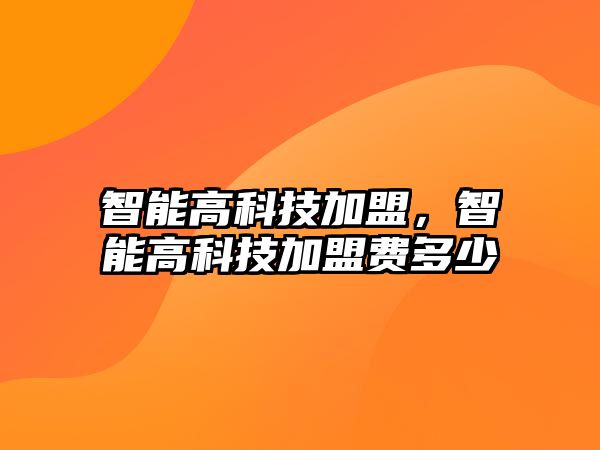 智能高科技加盟，智能高科技加盟費多少