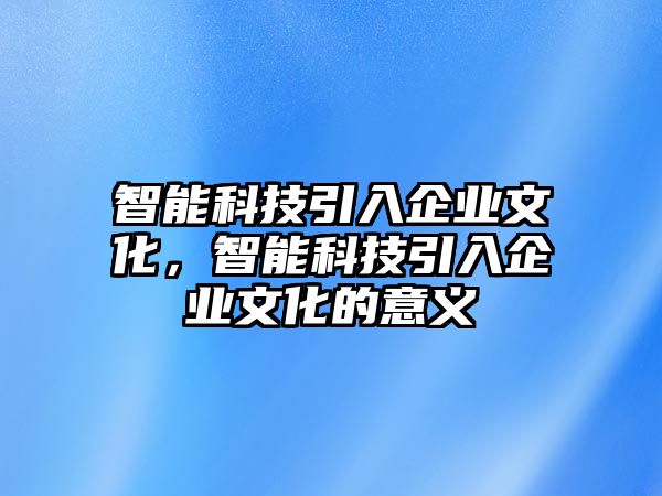 智能科技引入企業(yè)文化，智能科技引入企業(yè)文化的意義