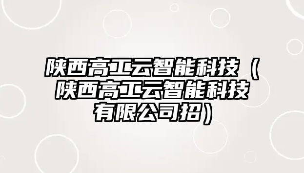 陜西高工云智能科技（陜西高工云智能科技有限公司招）