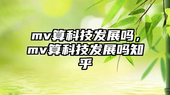 mv算科技發(fā)展嗎，mv算科技發(fā)展嗎知乎