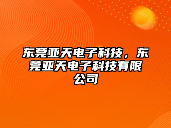 東莞亞天電子科技，東莞亞天電子科技有限公司