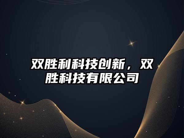 雙勝利科技創(chuàng)新，雙勝科技有限公司