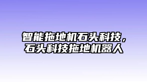 智能拖地機(jī)石頭科技，石頭科技拖地機(jī)器人